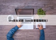 seo优化试题（seo主要是指优化）