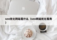 seo优化网站是什么（seo网站优化服务）