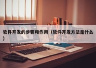 软件开发的步骤和作用（软件开发方法是什么）