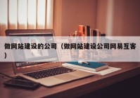 做网站建设的公司（做网站建设公司网易互客）