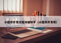 小程序开发流程详细知乎（小程序开发吧）