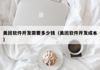 美团软件开发需要多少钱（美团软件开发成本）