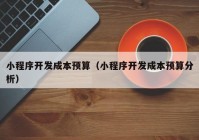 小程序开发成本预算（小程序开发成本预算分析）