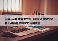 淘宝seo优化解决方案（请简述淘宝SEO优化具体包括哪些方面的优化）