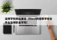 淄博学校网站建设（theol网络教学综合平台淄博职业学院）