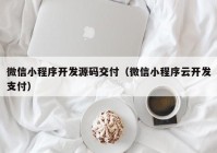 微信小程序开发源码交付（微信小程序云开发支付）