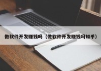 做软件开发赚钱吗（做软件开发赚钱吗知乎）