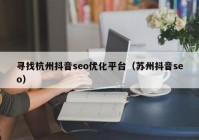 寻找杭州抖音seo优化平台（苏州抖音seo）