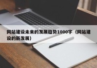 网站建设未来的发展趋势1000字（网站建设的新发展）