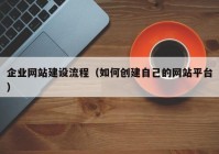 企业网站建设流程（如何创建自己的网站平台）