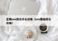 正规seo优化什么价格（seo整站优化 价格）