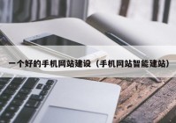 一个好的手机网站建设（手机网站智能建站）