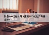 黔南seo优化公司（重庆SEO优化公司哪家好）