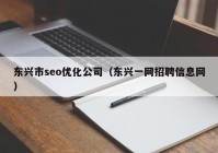 东兴市seo优化公司（东兴一网招聘信息网）