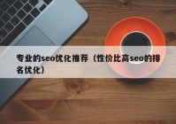 专业的seo优化推荐（性价比高seo的排名优化）