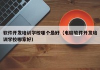 软件开发培训学校哪个最好（电脑软件开发培训学校哪家好）