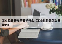 工业软件开发需要学什么（工业软件是怎么开发的）