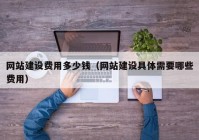 网站建设费用多少钱（网站建设具体需要哪些费用）