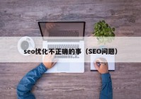 seo优化不正确的事（SEO问题）