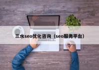 三水seo优化咨询（seo服务平台）