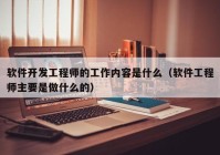 软件开发工程师的工作内容是什么（软件工程师主要是做什么的）