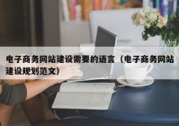 电子商务网站建设需要的语言（电子商务网站建设规划范文）