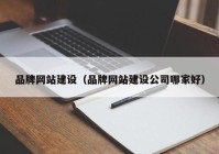 品牌网站建设（品牌网站建设公司哪家好）