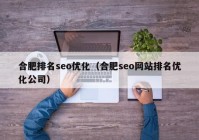 合肥排名seo优化（合肥seo网站排名优化公司）