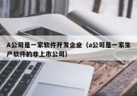 A公司是一家软件开发企业（a公司是一家生产软件的非上市公司）