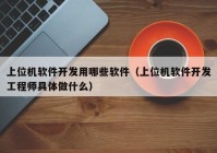 上位机软件开发用哪些软件（上位机软件开发工程师具体做什么）