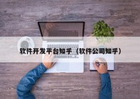 软件开发平台知乎（软件公司知乎）