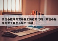 微信小程序开发平台上传过的代码（微信小程序开发工具怎么导出代码）