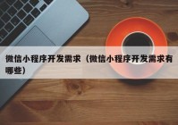 微信小程序开发需求（微信小程序开发需求有哪些）