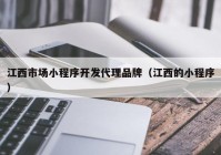 江西市场小程序开发代理品牌（江西的小程序）