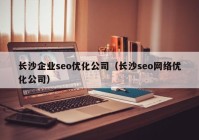 长沙企业seo优化公司（长沙seo网络优化公司）