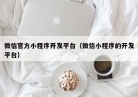 微信官方小程序开发平台（微信小程序的开发平台）