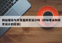 网站建设与开发是网页设计吗（网站建设和网页设计的区别）