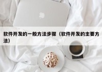 软件开发的一般方法步骤（软件开发的主要方法）