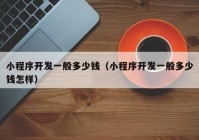 小程序开发一般多少钱（小程序开发一般多少钱怎样）