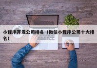 小程序开发公司排名（微信小程序公司十大排名）