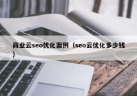 商业云seo优化案例（seo云优化多少钱）