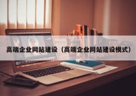 高端企业网站建设（高端企业网站建设模式）