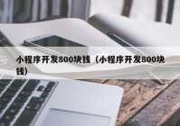 小程序开发800块钱（小程序开发800块钱）