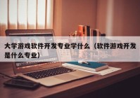 大学游戏软件开发专业学什么（软件游戏开发是什么专业）