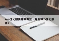 seo优化服务哪家专业（专业SEO优化服务）