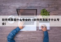 软件开发是什么专业的（软件开发属于什么专业）