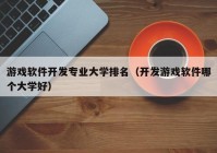 游戏软件开发专业大学排名（开发游戏软件哪个大学好）