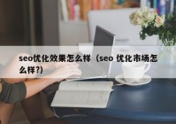 seo优化效果怎么样（seo 优化市场怎么样?）