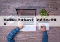 网站建设心得体会300字（网站搭建心得体会）