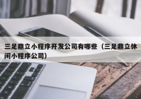 三足鼎立小程序开发公司有哪些（三足鼎立休闲小程序公司）